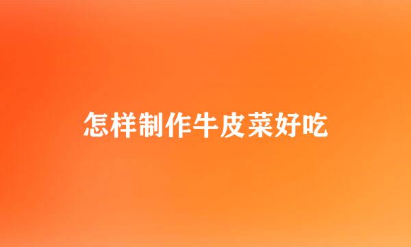 怎样制作牛皮菜好吃