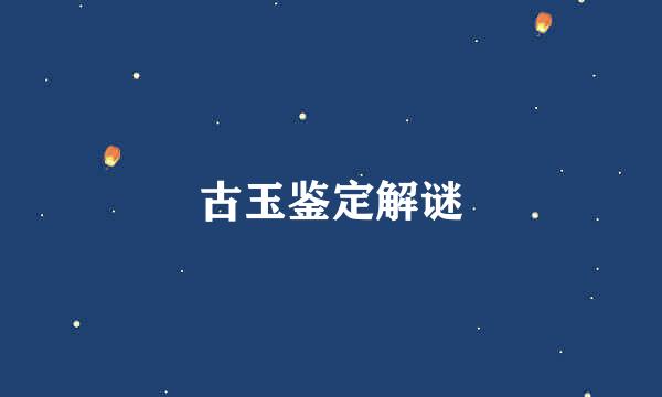 古玉鉴定解谜