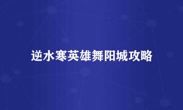 逆水寒英雄舞阳城攻略