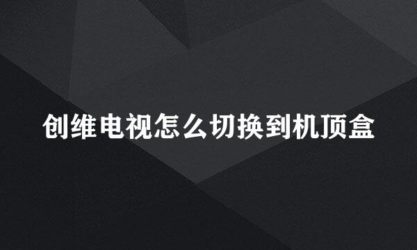 创维电视怎么切换到机顶盒