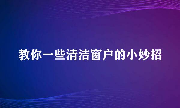 教你一些清洁窗户的小妙招