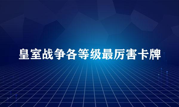 皇室战争各等级最厉害卡牌