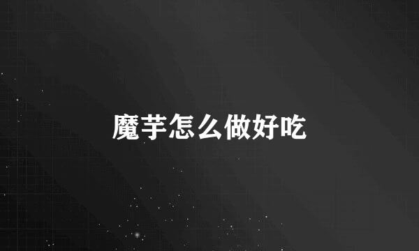 魔芋怎么做好吃