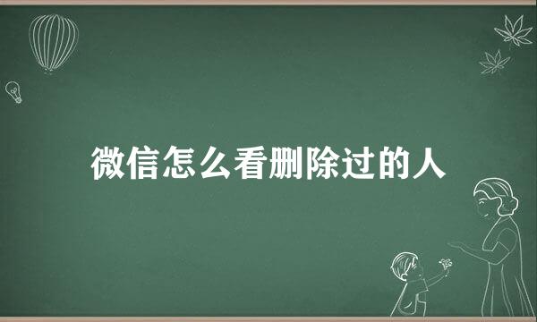 微信怎么看删除过的人