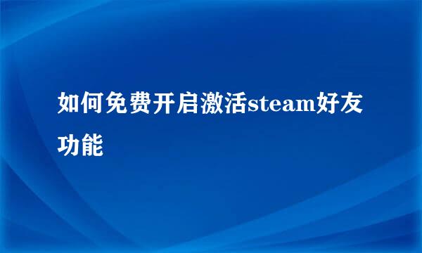如何免费开启激活steam好友功能