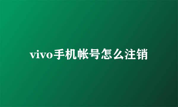 vivo手机帐号怎么注销