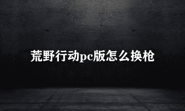 荒野行动pc版怎么换枪