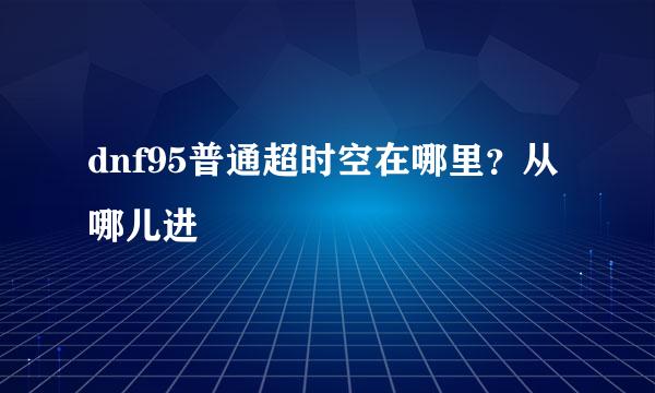 dnf95普通超时空在哪里？从哪儿进