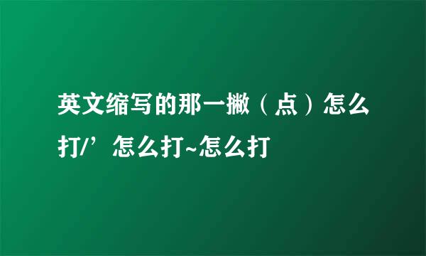 英文缩写的那一撇（点）怎么打/’怎么打~怎么打