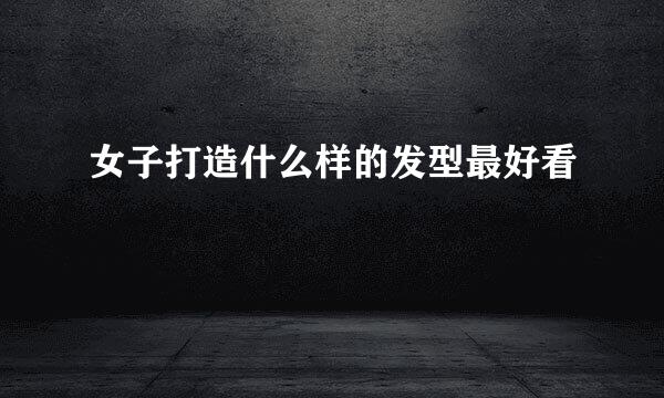 女子打造什么样的发型最好看