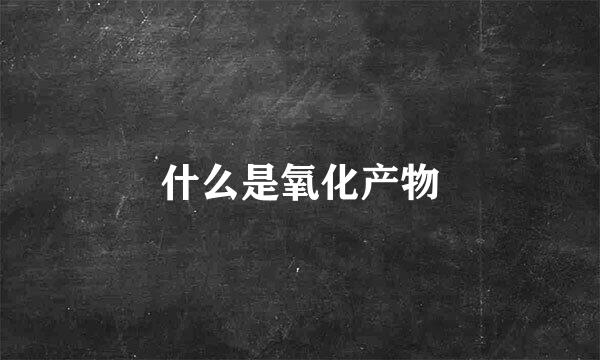 什么是氧化产物