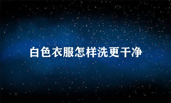 白色衣服怎样洗更干净