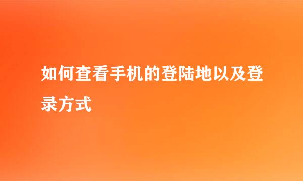 如何查看手机的登陆地以及登录方式