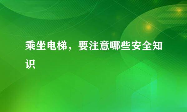 乘坐电梯，要注意哪些安全知识