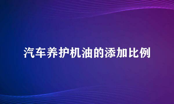 汽车养护机油的添加比例