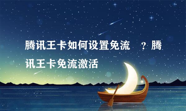 腾讯王卡如何设置免流﻿？腾讯王卡免流激活