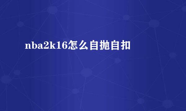 nba2k16怎么自抛自扣