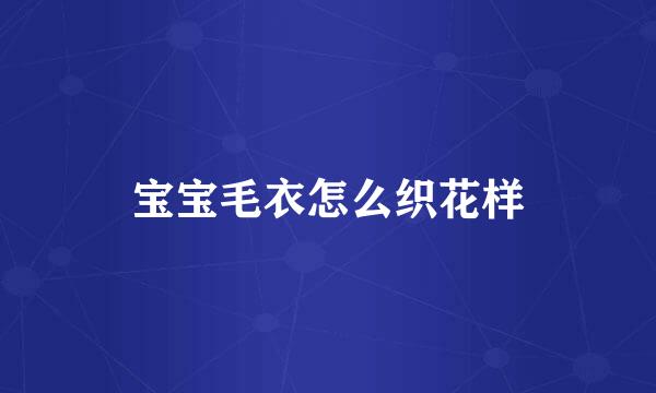 宝宝毛衣怎么织花样