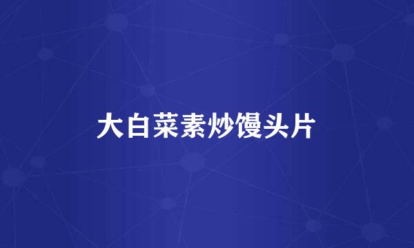 大白菜素炒馒头片