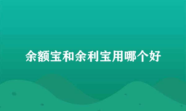 余额宝和余利宝用哪个好