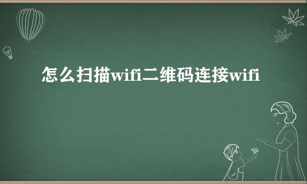 怎么扫描wifi二维码连接wifi