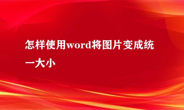 怎样使用word将图片变成统一大小