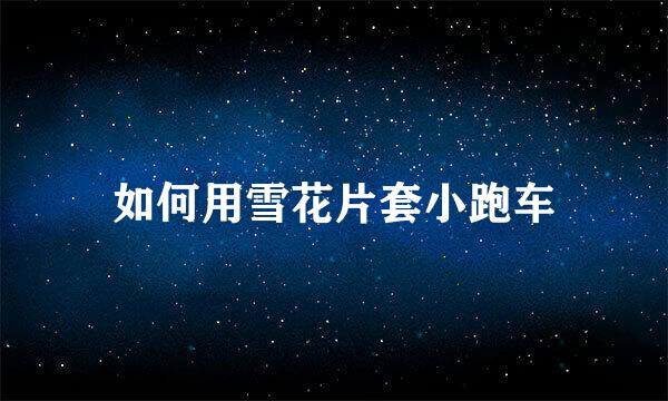 如何用雪花片套小跑车