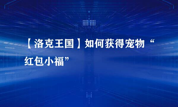 【洛克王国】如何获得宠物“红包小福”