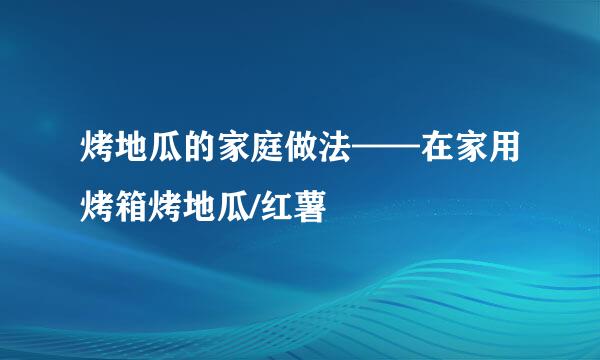 烤地瓜的家庭做法——在家用烤箱烤地瓜/红薯