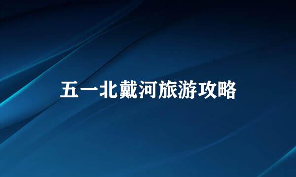五一北戴河旅游攻略
