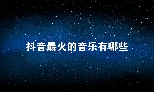 抖音最火的音乐有哪些
