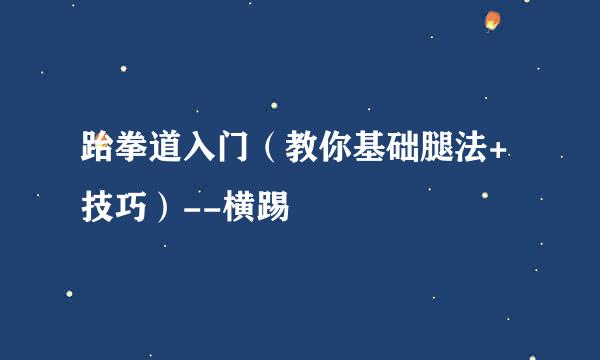 跆拳道入门（教你基础腿法+技巧）--横踢