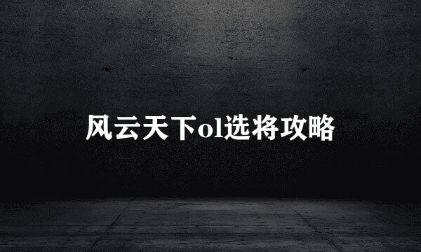 风云天下ol选将攻略