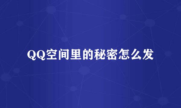QQ空间里的秘密怎么发