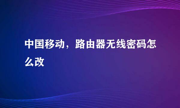 中国移动，路由器无线密码怎么改