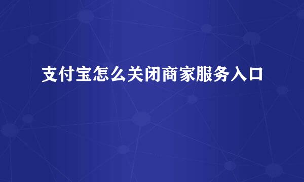 支付宝怎么关闭商家服务入口