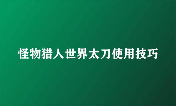 怪物猎人世界太刀使用技巧