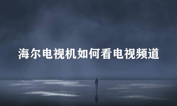 海尔电视机如何看电视频道