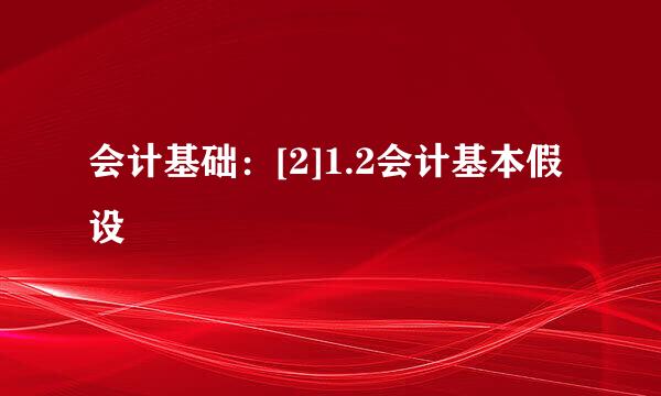 会计基础：[2]1.2会计基本假设