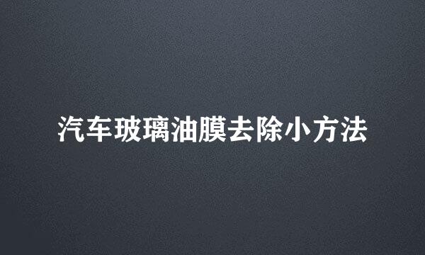 汽车玻璃油膜去除小方法