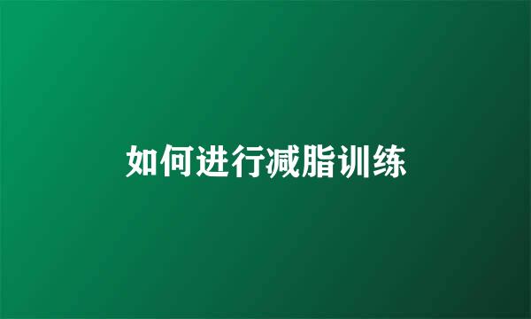 如何进行减脂训练
