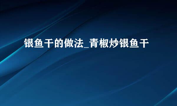 银鱼干的做法_青椒炒银鱼干