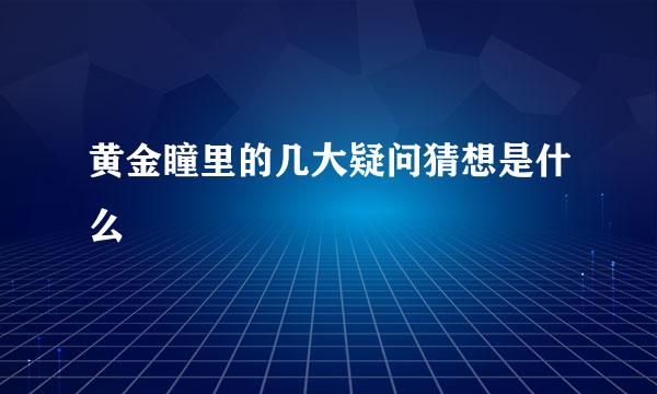 黄金瞳里的几大疑问猜想是什么