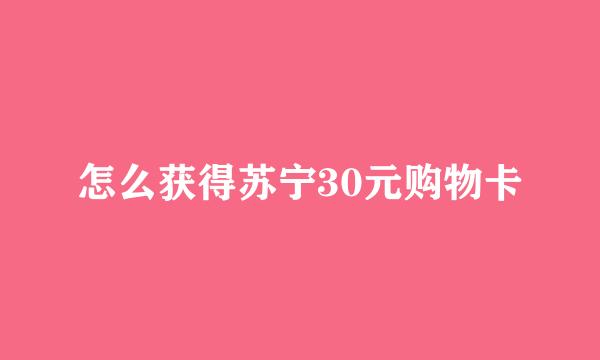 怎么获得苏宁30元购物卡
