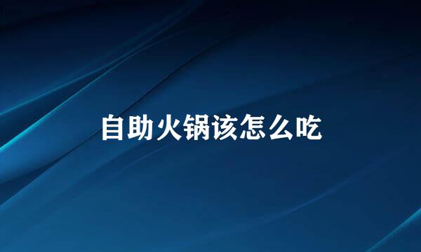自助火锅该怎么吃