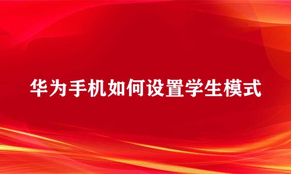 华为手机如何设置学生模式
