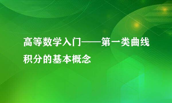 高等数学入门——第一类曲线积分的基本概念