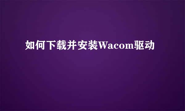 如何下载并安装Wacom驱动