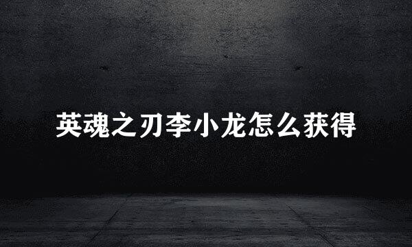 英魂之刃李小龙怎么获得