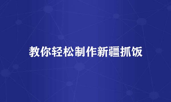 教你轻松制作新疆抓饭